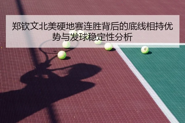 郑钦文北美硬地赛连胜背后的底线相持优势与发球稳定性分析
