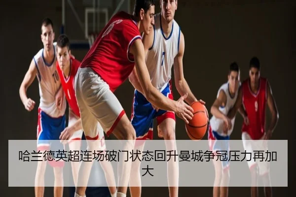 哈兰德英超连场破门状态回升曼城争冠压力再加大