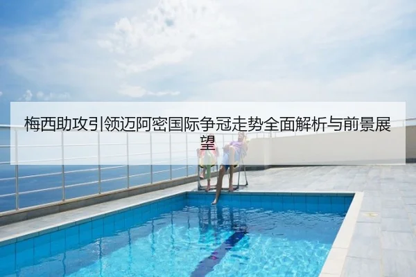 梅西助攻引领迈阿密国际争冠走势全面解析与前景展望